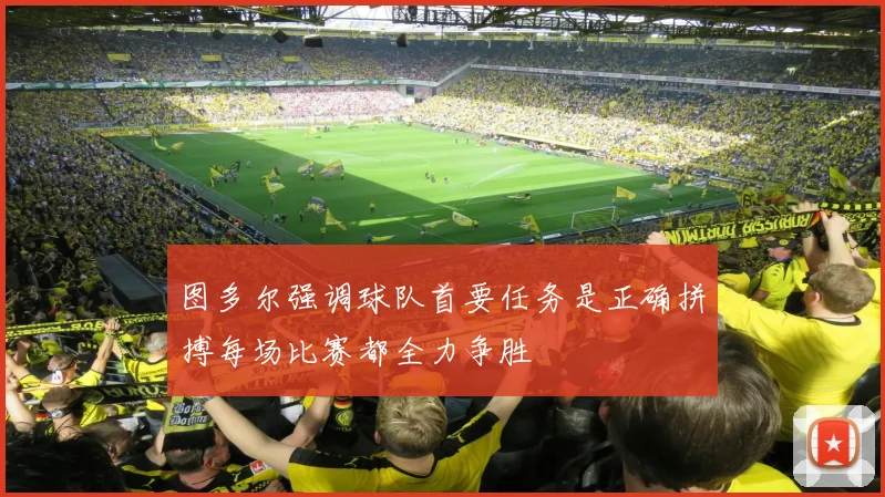 图多尔强调球队首要任务是正确拼搏每场比赛都全力争胜