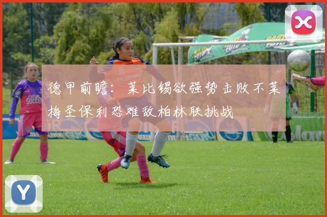 德甲前瞻：莱比锡欲强势击败不莱梅圣保利恐难敌柏林联挑战