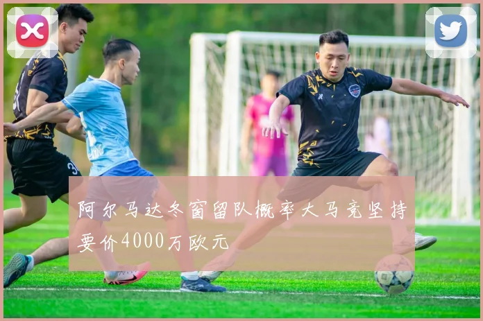 阿尔马达冬窗留队概率大马竞坚持要价4000万欧元