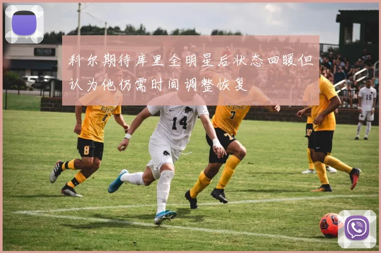科尔期待库里全明星后状态回暖但认为他仍需时间调整恢复