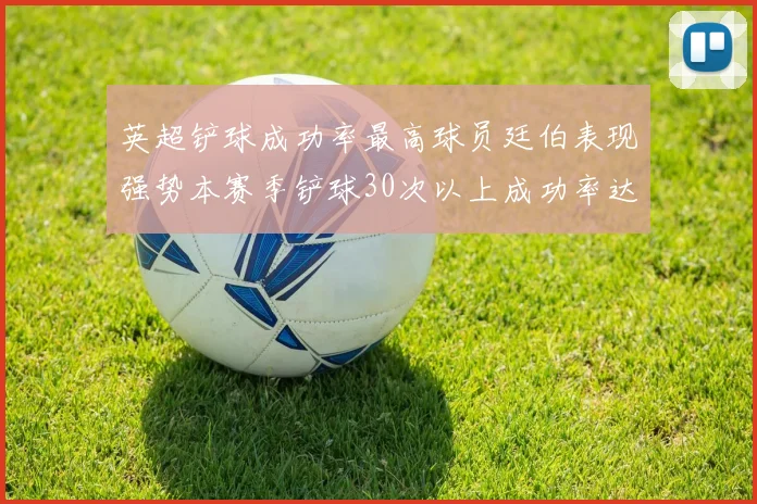 英超铲球成功率最高球员廷伯表现强势本赛季铲球30次以上成功率达895